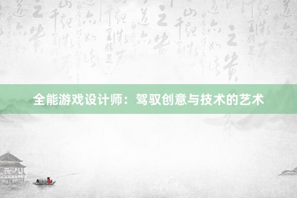 全能游戏设计师：驾驭创意与技术的艺术