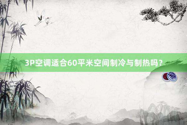 3P空调适合60平米空间制冷与制热吗？